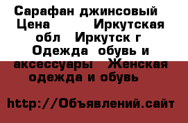 Сарафан джинсовый › Цена ­ 650 - Иркутская обл., Иркутск г. Одежда, обувь и аксессуары » Женская одежда и обувь   